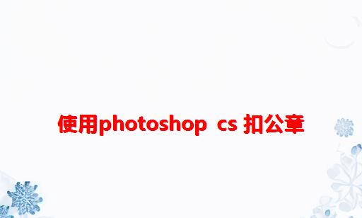 使用Photoshop CS 扣公章